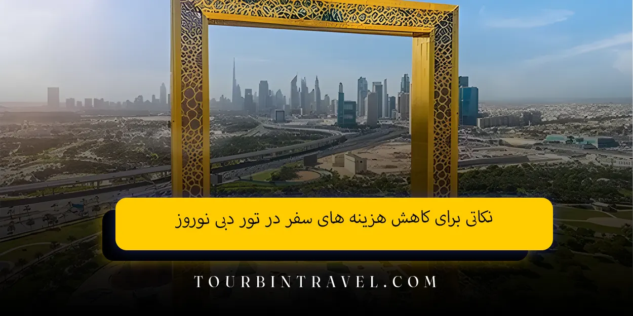 نکاتی برای کاهش هزینه ‌های سفر در تور دبی نوروز